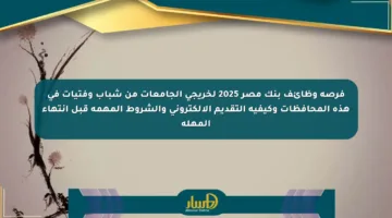 فرصة وظائف بنك مصر 2025 لخريجي الجامعات من شباب وفتيات في هذه المحافظات وكيفية التقديم الإلكتروني والشروط المهمة قبل انتهاء المهلة